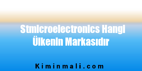 Stmicroelectronics Hangi Ülkenin Markasıdır