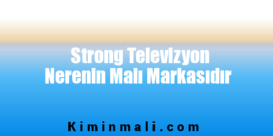 Strong Televizyon Nerenin Malı Markasıdır