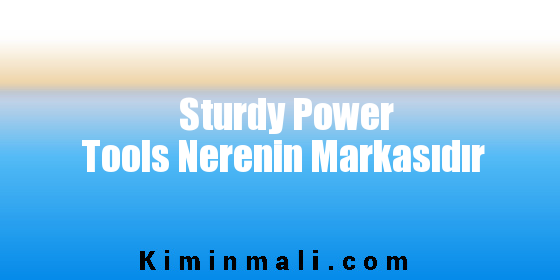 Sturdy Power Tools Nerenin Markasıdır