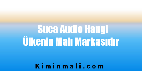 Suca Audio Hangi Ülkenin Malı Markasıdır