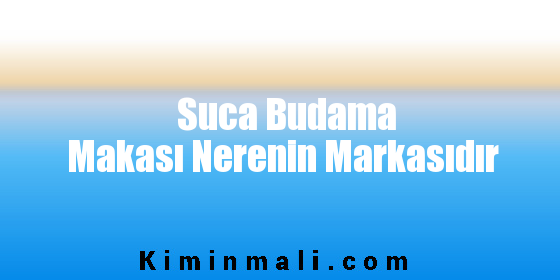 Suca Budama Makası Nerenin Markasıdır