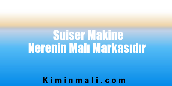 Suiser Makine Nerenin Malı Markasıdır