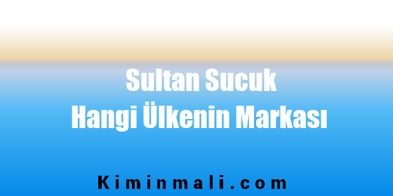 Sultan Sucuk Hangi Ülkenin Markası