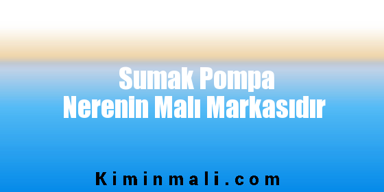 Sumak Pompa Nerenin Malı Markasıdır