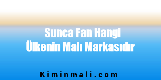 Sunca Fan Hangi Ülkenin Malı Markasıdır