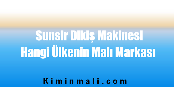 Sunsir Dikiş Makinesi Hangi Ülkenin Malı Markası