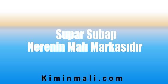 Supar Subap Nerenin Malı Markasıdır