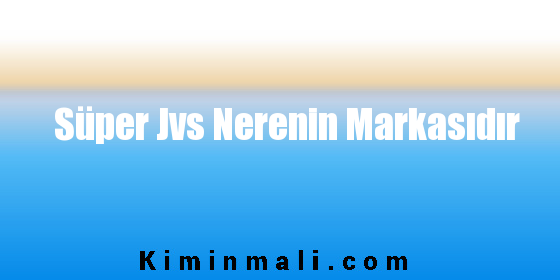 Süper Jvs Nerenin Markasıdır