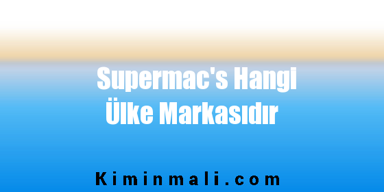 Supermac's Hangi Ülke Markasıdır