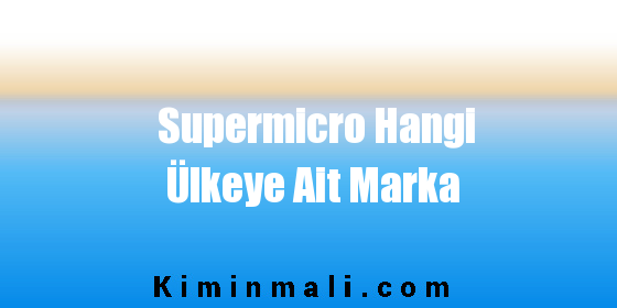 Supermicro Hangi Ülkeye Ait Marka