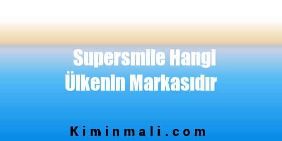 Supersmile Hangi Ülkenin Markasıdır