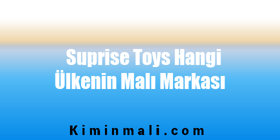 Suprise Toys Hangi Ülkenin Malı Markası