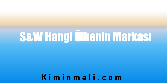 S&W Hangi Ülkenin Markası