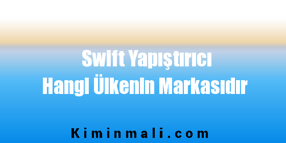 Swift Yapıştırıcı Hangi Ülkenin Markasıdır