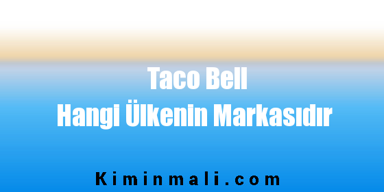 Taco Bell Hangi Ülkenin Markasıdır