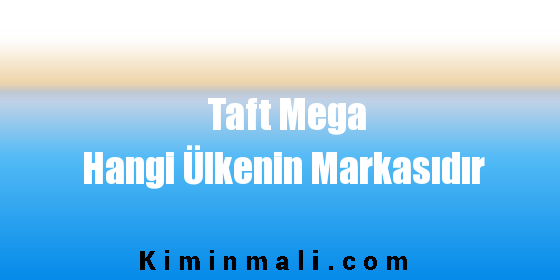 Taft Mega Hangi Ülkenin Markasıdır