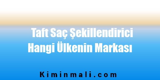 Taft Saç Şekillendirici Hangi Ülkenin Markası