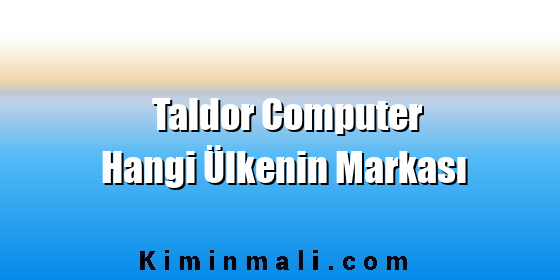 Taldor Computer Hangi Ülkenin Markası Taldor Computer Hangi Ülkenin Markası