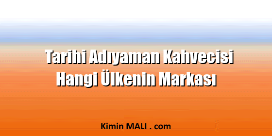 Tarihi Adıyaman Kahvecisi Hangi Ülkenin Markası