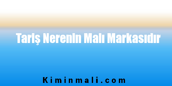 Tariş Nerenin Malı Markasıdır