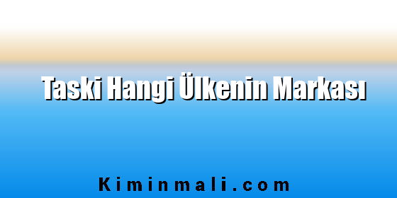 Taski Hangi Ülkenin Markası Taski Hangi Ülkenin Markası