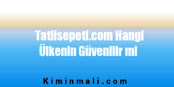 Tatilsepeti.com Hangi Ülkenin Güvenilir mi