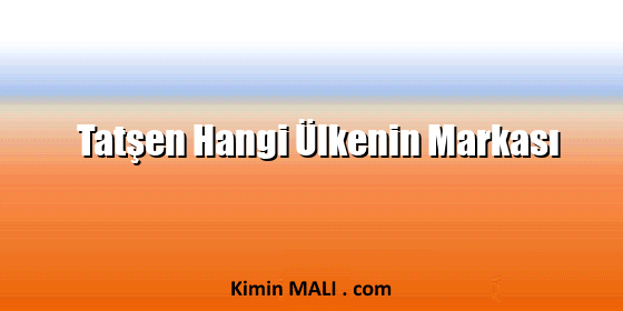 Tatşen Hangi Ülkenin Markası Tatşen Hangi Ülkenin Markası