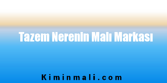 Tazem Nerenin Malı Markası