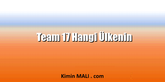 Team 17 Hangi Ülkenin Team 17 Hangi Ülkenin