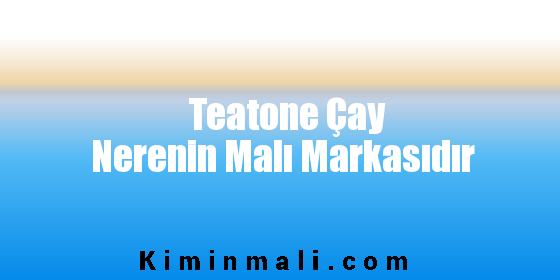 Teatone Çay Nerenin Malı Markasıdır