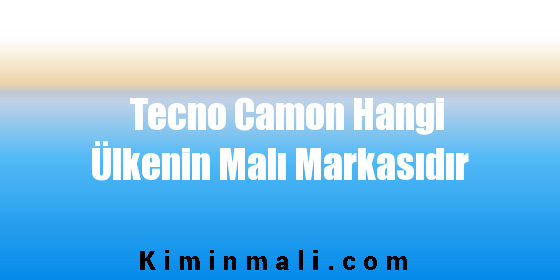 Tecno Camon Hangi Ülkenin Malı Markasıdır