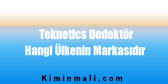 Teknetics Dedektör Hangi Ülkenin Markasıdır