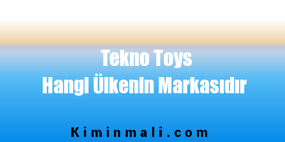 Tekno Toys Hangi Ülkenin Markasıdır