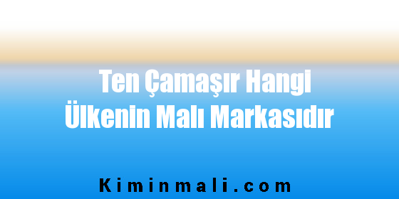 Ten Çamaşır Hangi Ülkenin Malı Markasıdır