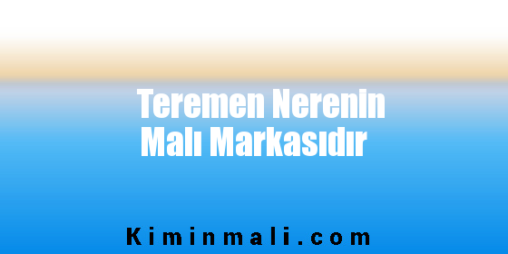 Teremen Nerenin Malı Markasıdır