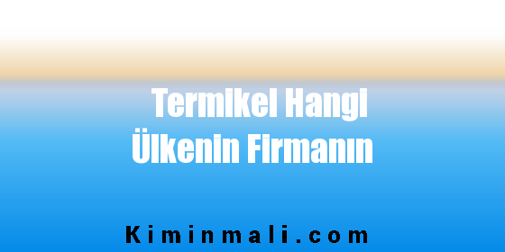 Termikel Hangi Ülkenin Firmanın