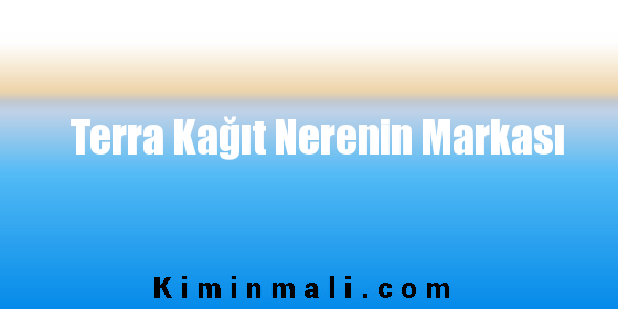 Terra Kağıt Nerenin Markası