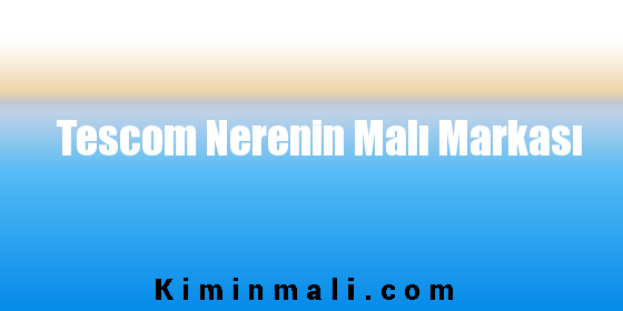 Tescom Nerenin Malı Markası