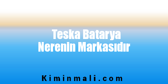 Teska Batarya Nerenin Markasıdır