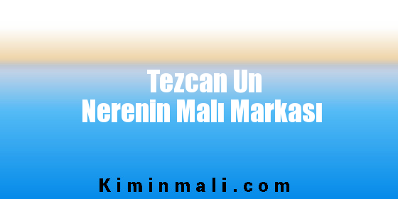 Tezcan Un Nerenin Malı Markası