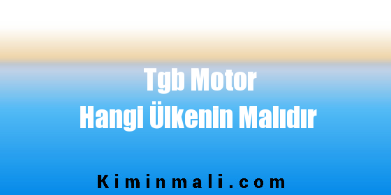 Tgb Motor Hangi Ülkenin Malıdır