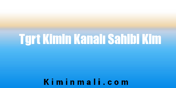 Tgrt Kimin Kanalı Sahibi Kim