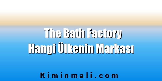 The Bath Factory Hangi Ülkenin Markası