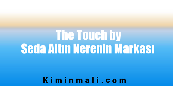 The Touch by Seda Altın Nerenin Markası