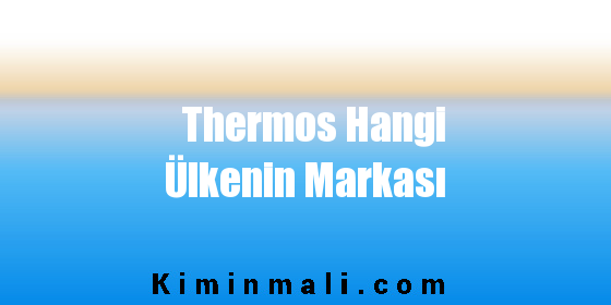 Thermos Hangi Ülkenin Markası