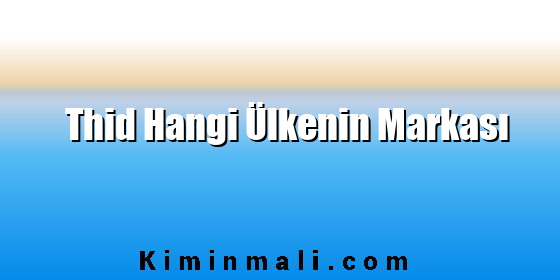Thid Hangi Ülkenin Markası Thid Hangi Ülkenin Markası