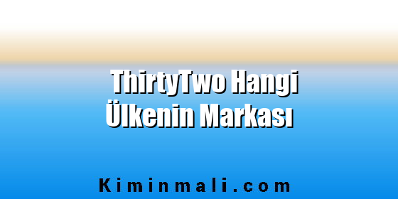ThirtyTwo Hangi Ülkenin Markası