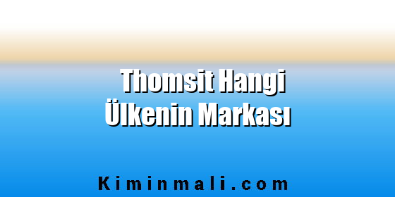 Thomsit Hangi Ülkenin Markası Thomsit Hangi Ülkenin Markası