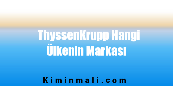 ThyssenKrupp Hangi Ülkenin Markası