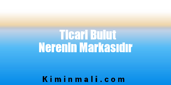 Ticari Bulut Nerenin Markasıdır